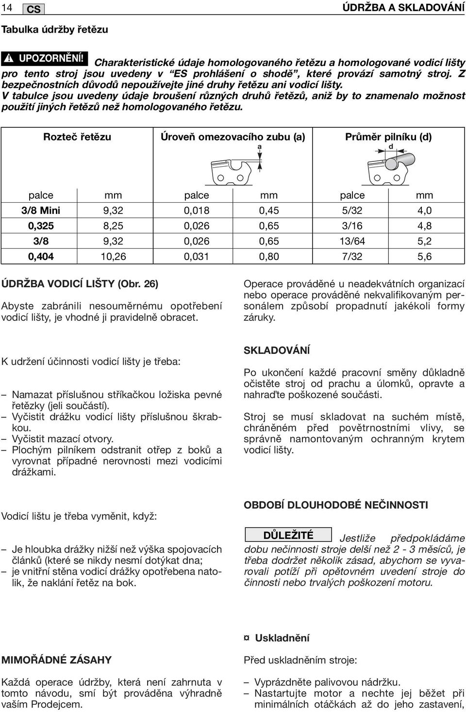 V tabulce jsou uvedeny údaje broušení různých druhů řetězů, aniž by to znamenalo možnost použití jiných řetězů než homologovaného řetězu.