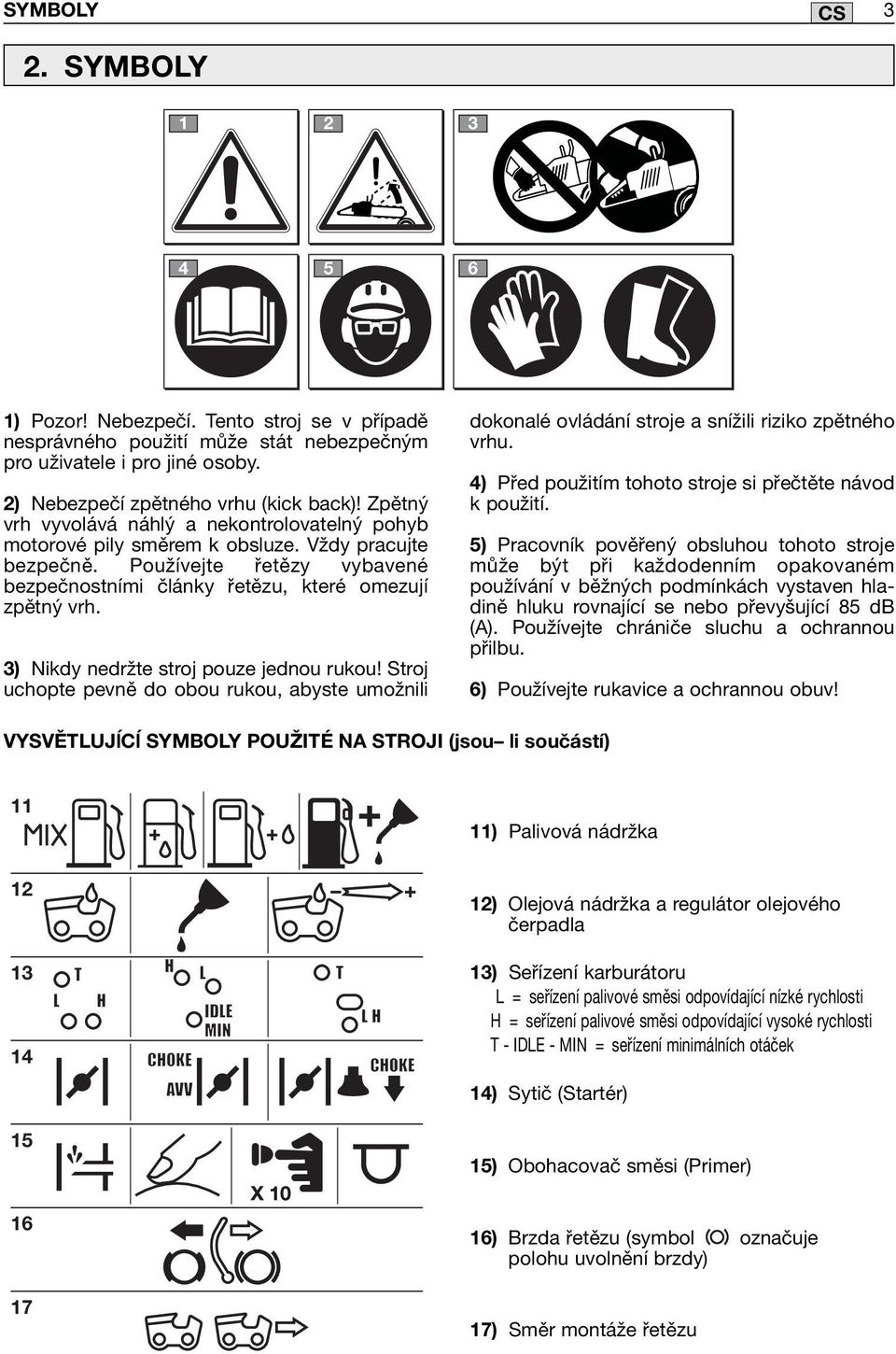 3) Nikdy nedržte stroj pouze jednou rukou! Stroj uchopte pevně do obou rukou, abyste umožnili dokonalé ovládání stroje a snížili riziko zpětného vrhu.