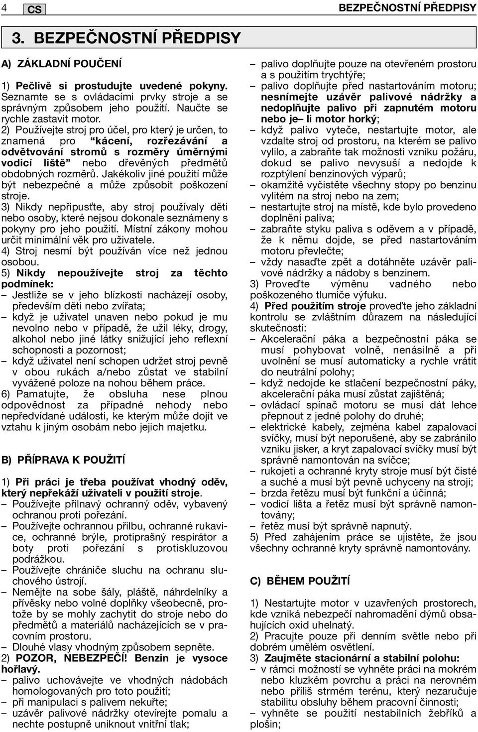 2) Používejte stroj pro účel, pro který je určen, to znamená pro kácení, rozřezávání a odvětvování stromů s rozměry úměrnými vodicí liště nebo dřevěných předmětů obdobných rozměrů.