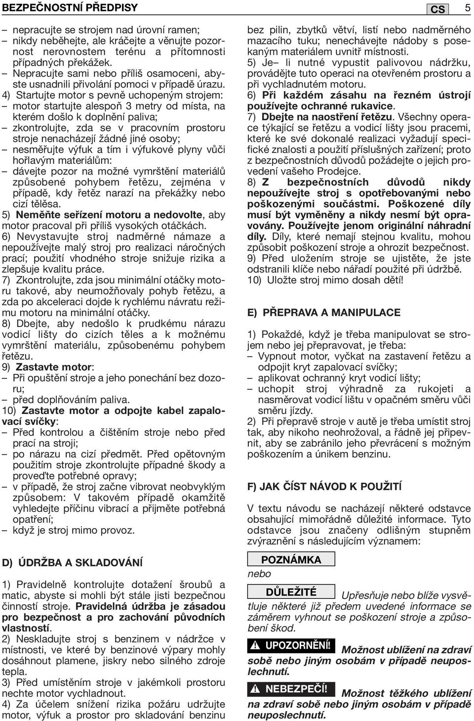 4) Startujte motor s pevně uchopeným strojem: motor startujte alespoň 3 metry od místa, na kterém došlo k doplnění paliva; zkontrolujte, zda se v pracovním prostoru stroje nenacházejí žádné jiné