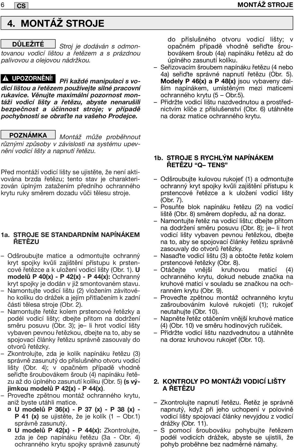 Věnujte maximální pozornost montáži vodicí lišty a řetězu, abyste nenarušili bezpečnost a účinnost stroje; v případě pochybností se obra te na vašeho Prodejce.
