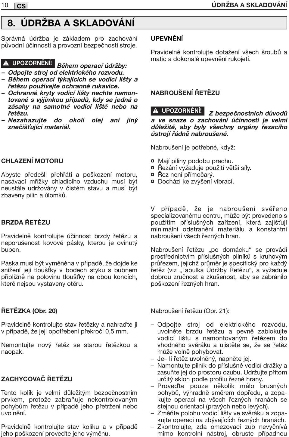 Ochranné kryty vodicí lišty nechte namontované s výjimkou případů, kdy se jedná o zásahy na samotné vodicí liště nebo na řetězu. Nezahazujte do okolí olej ani jiný znečiš ující materiál.