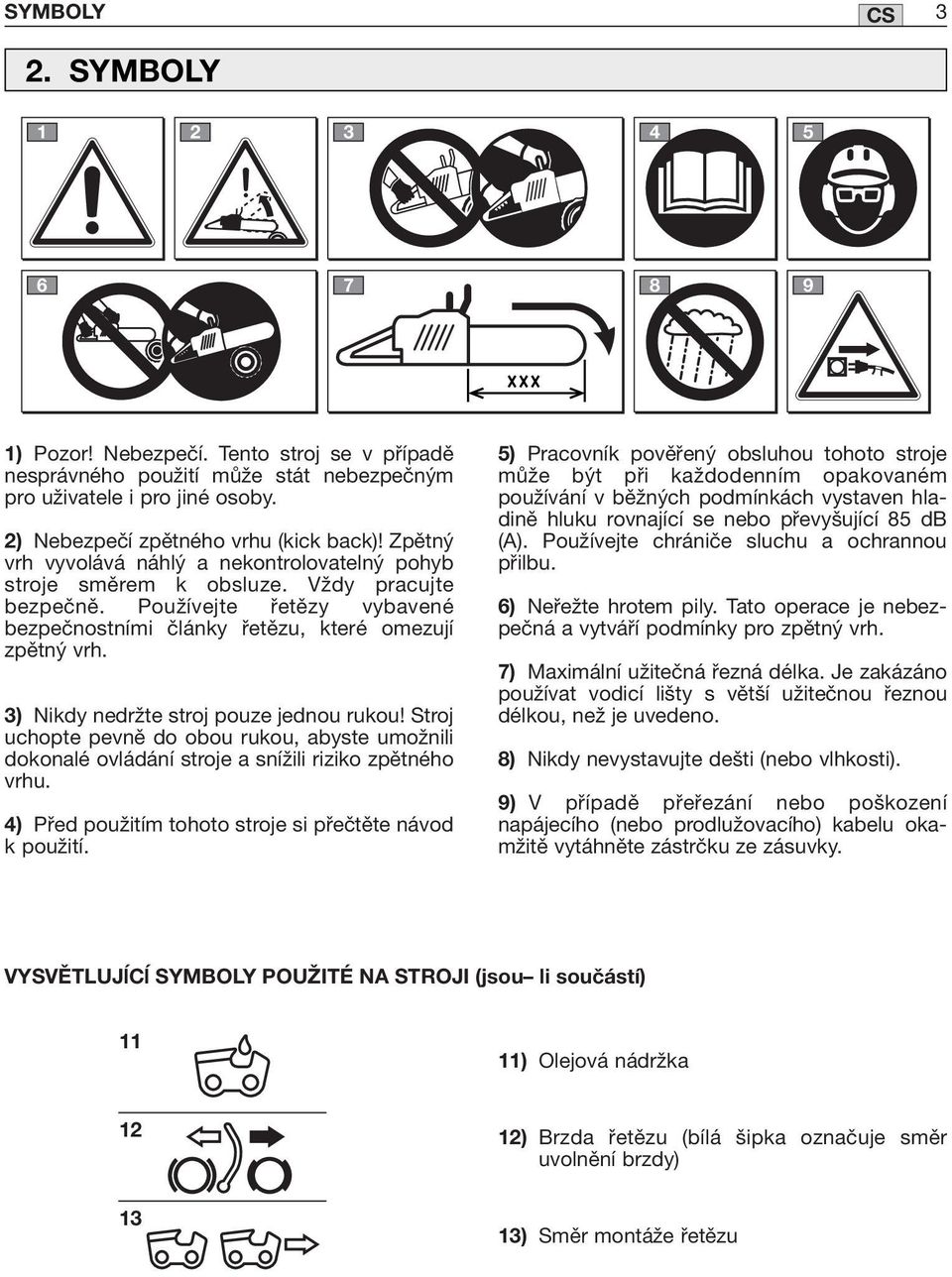 Používejte řetězy vybavené bezpečnostními články řetězu, které omezují zpětný vrh. 3) Nikdy nedržte stroj pouze jednou rukou!