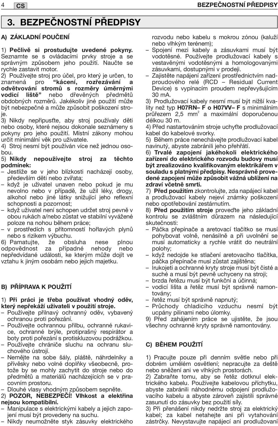 2) Používejte stroj pro účel, pro který je určen, to znamená pro kácení, rozřezávání a odvětvování stromů s rozměry úměrnými vodicí liště nebo dřevěných předmětů obdobných rozměrů.