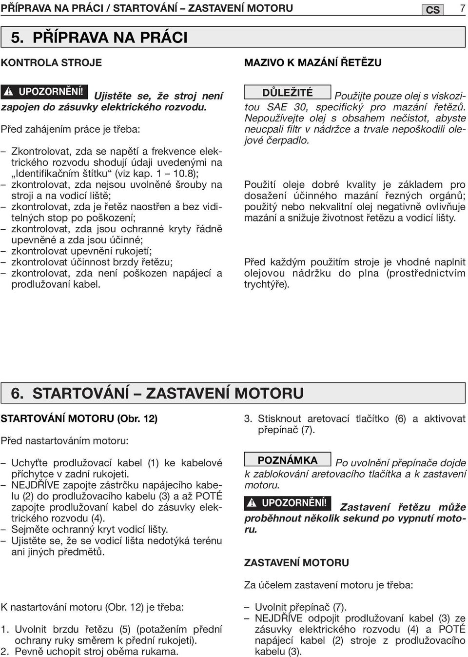 8); zkontrolovat, zda nejsou uvolněné šrouby na stroji a na vodicí liště; zkontrolovat, zda je řetěz naostřen a bez viditelných stop po poškození; zkontrolovat, zda jsou ochranné kryty řádně upevněné