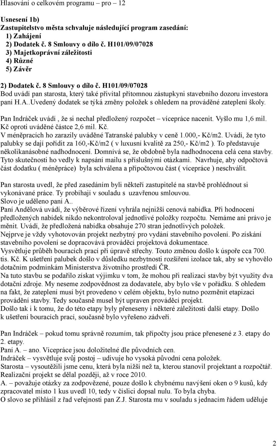 H101/09/07028 Bod uvádí pan starosta, který také přivítal přítomnou zástupkyni stavebního dozoru investora paní H.A..Uvedený dodatek se týká změny položek s ohledem na prováděné zateplení školy.