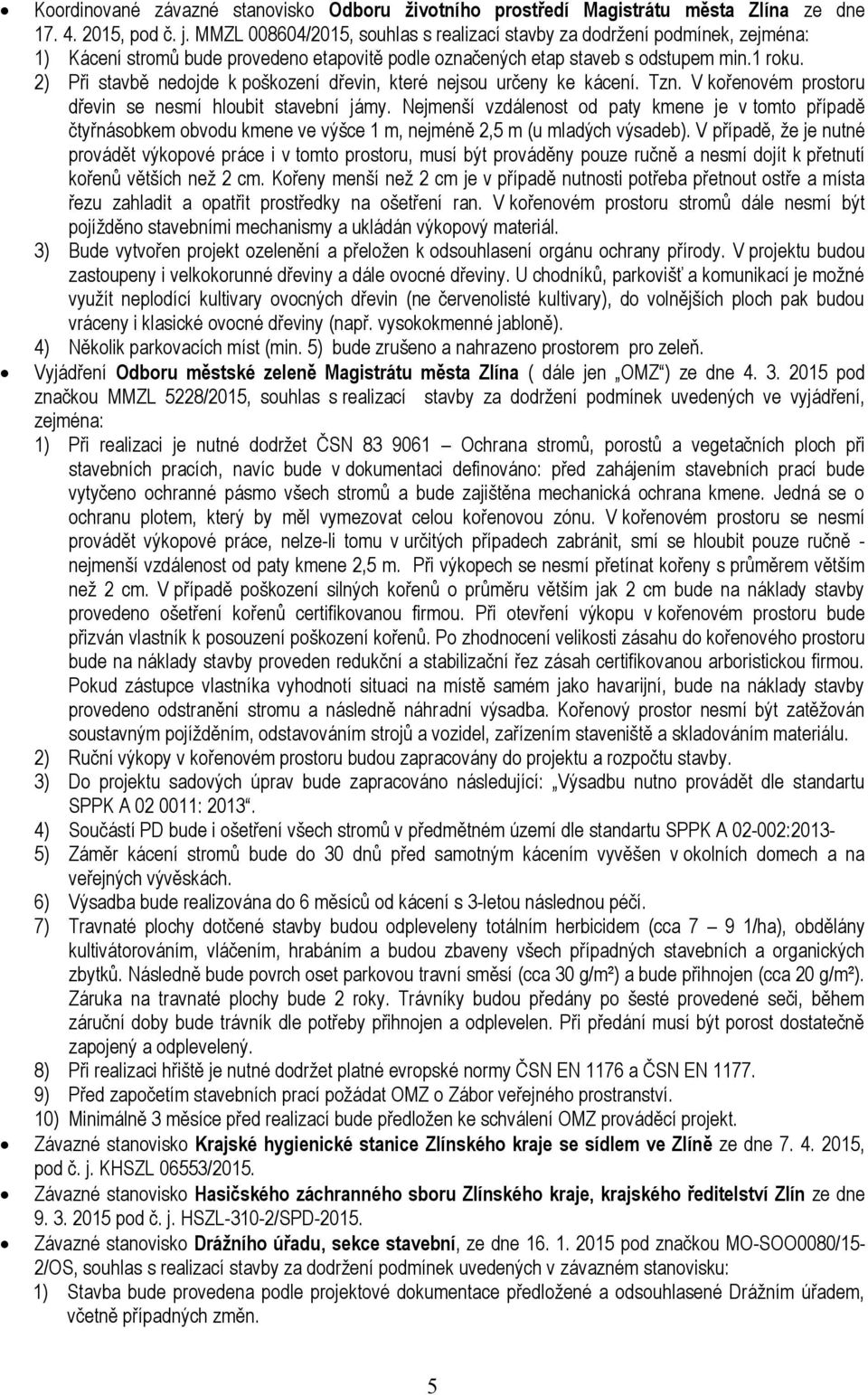 2) Při stavbě nedojde k poškození dřevin, které nejsou určeny ke kácení. Tzn. V kořenovém prostoru dřevin se nesmí hloubit stavební jámy.