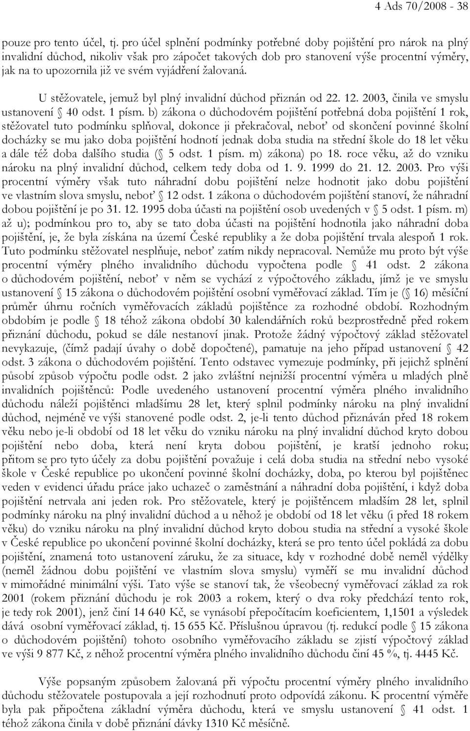 vyjádření žalovaná. U stěžovatele, jemuž byl plný invalidní důchod přiznán od 22. 12. 2003, činila ve smyslu ustanovení 40 odst. 1 písm.