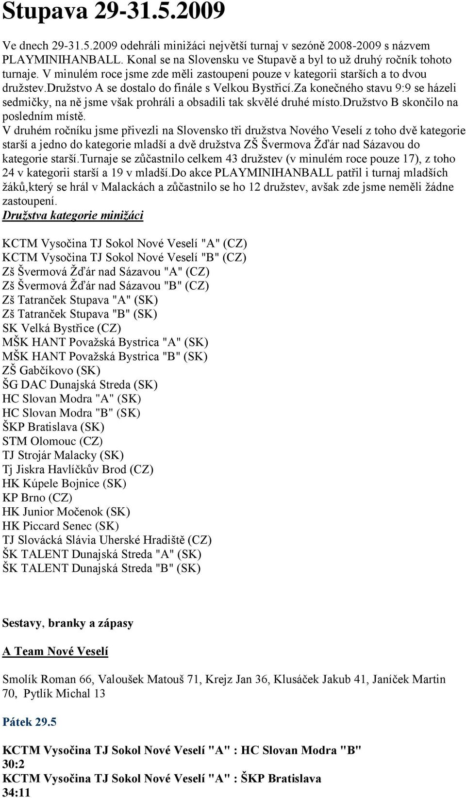 Za konečného stavu 9:9 se házeli sedmičky, na ně jsme však prohráli a obsadili tak skvělé druhé místo.druţstvo B skončilo na posledním místě.