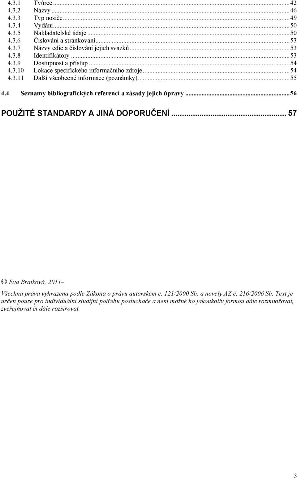 4 Seznamy bibliografických referencí a zásady jejich úpravy... 56 POUŽITÉ STANDARDY A JINÁ DOPORUČENÍ... 57 Eva Bratková, 2011 Všechna práva vyhrazena podle Zákona o právu autorském č.