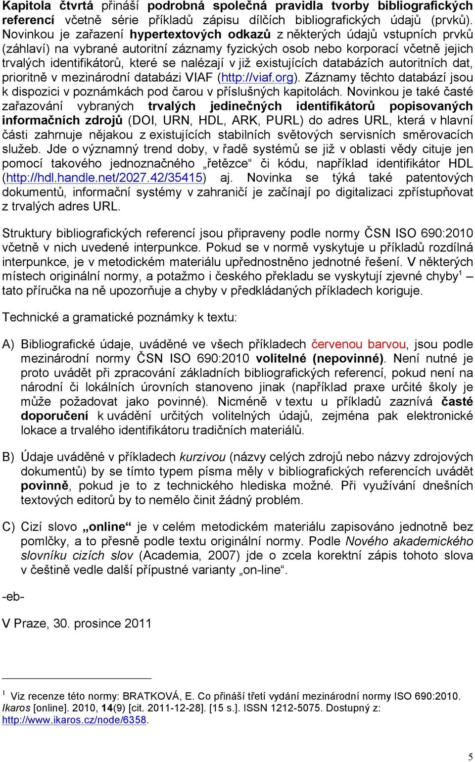 nalézají v již existujících databázích autoritních dat, prioritně v mezinárodní databázi VIAF (http://viaf.org).