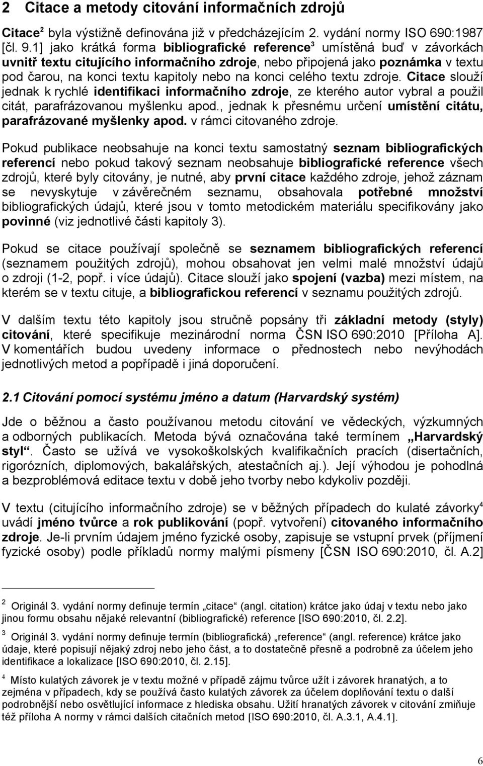 konci celého textu zdroje. Citace slouží jednak k rychlé identifikaci informačního zdroje, ze kterého autor vybral a použil citát, parafrázovanou myšlenku apod.