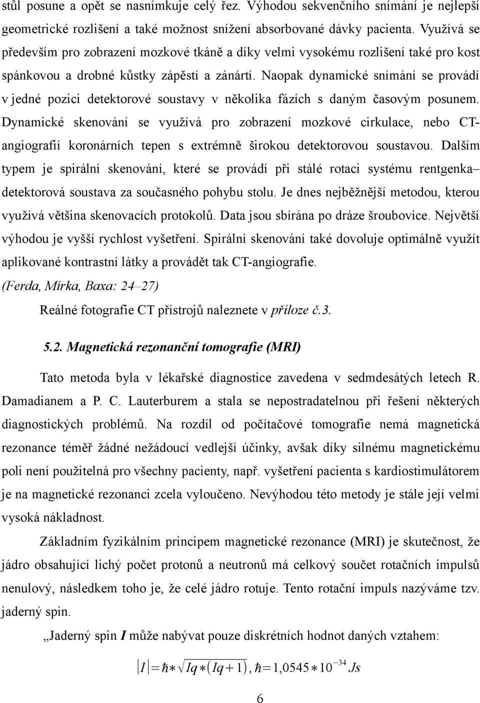 Naopak dynamické snímání se provádí v jedné pozici detektorové soustavy v několika fázích s daným časovým posunem.
