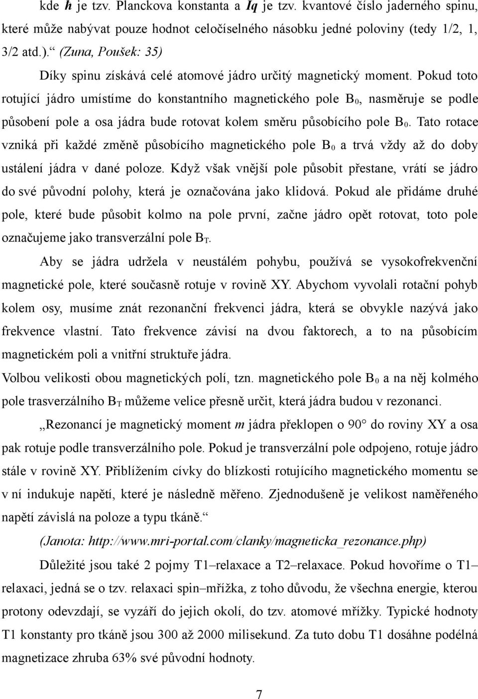 Pokud toto rotující jádro umístíme do konstantního magnetického pole B 0, nasměruje se podle působení pole a osa jádra bude rotovat kolem směru působícího pole B 0.