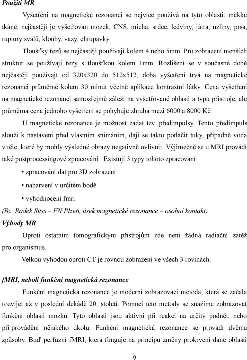 Rozlišení se v současné době nejčastěji používají od 320x320 do 512x512, doba vyšetření trvá na magnetické rezonanci průměrně kolem 30 minut včetně aplikace kontrastní látky.