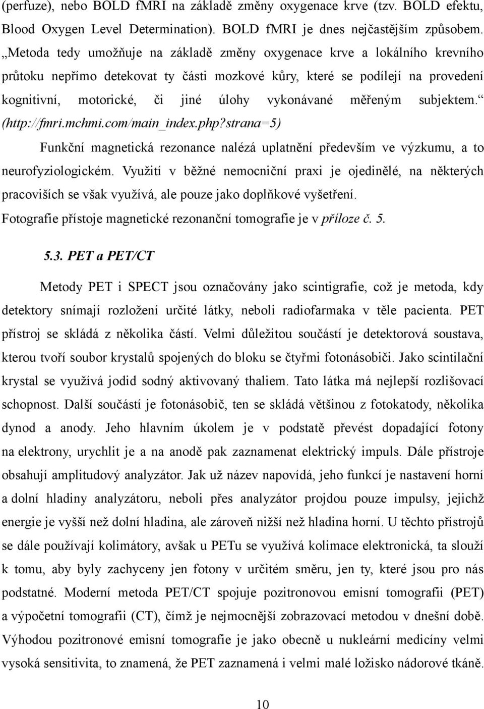 vykonávané měřeným subjektem. (http://fmri.mchmi.com/main_index.php?strana=5) Funkční magnetická rezonance nalézá uplatnění především ve výzkumu, a to neurofyziologickém.