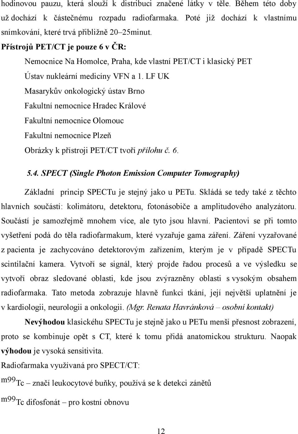 LF UK Masarykův onkologický ústav Brno Fakultní nemocnice Hradec Králové Fakultní nemocnice Olomouc Fakultní nemocnice Plzeň Obrázky k přístroji PET/CT tvoří přílohu č. 6. 5.4.