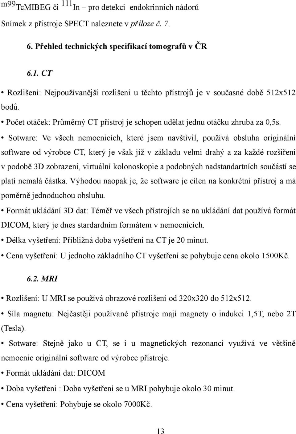 Sotware: Ve všech nemocnicích, které jsem navštívil, používá obsluha originální software od výrobce CT, který je však již v základu velmi drahý a za každé rozšíření v podobě 3D zobrazení, virtuální