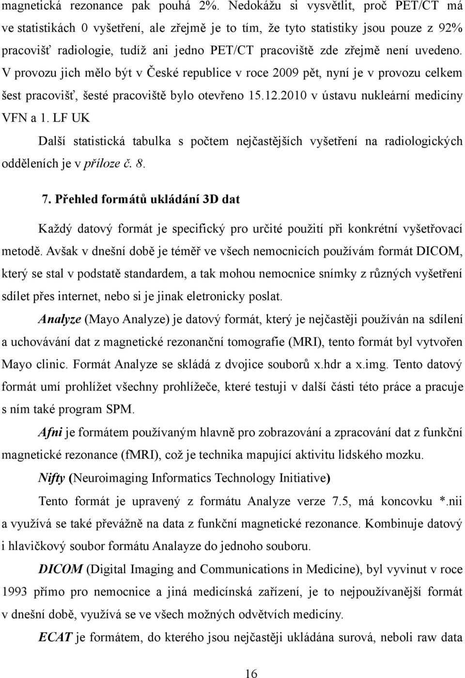 uvedeno. V provozu jich mělo být v České republice v roce 2009 pět, nyní je v provozu celkem šest pracovišť, šesté pracoviště bylo otevřeno 15.12.2010 v ústavu nukleární medicíny VFN a 1.