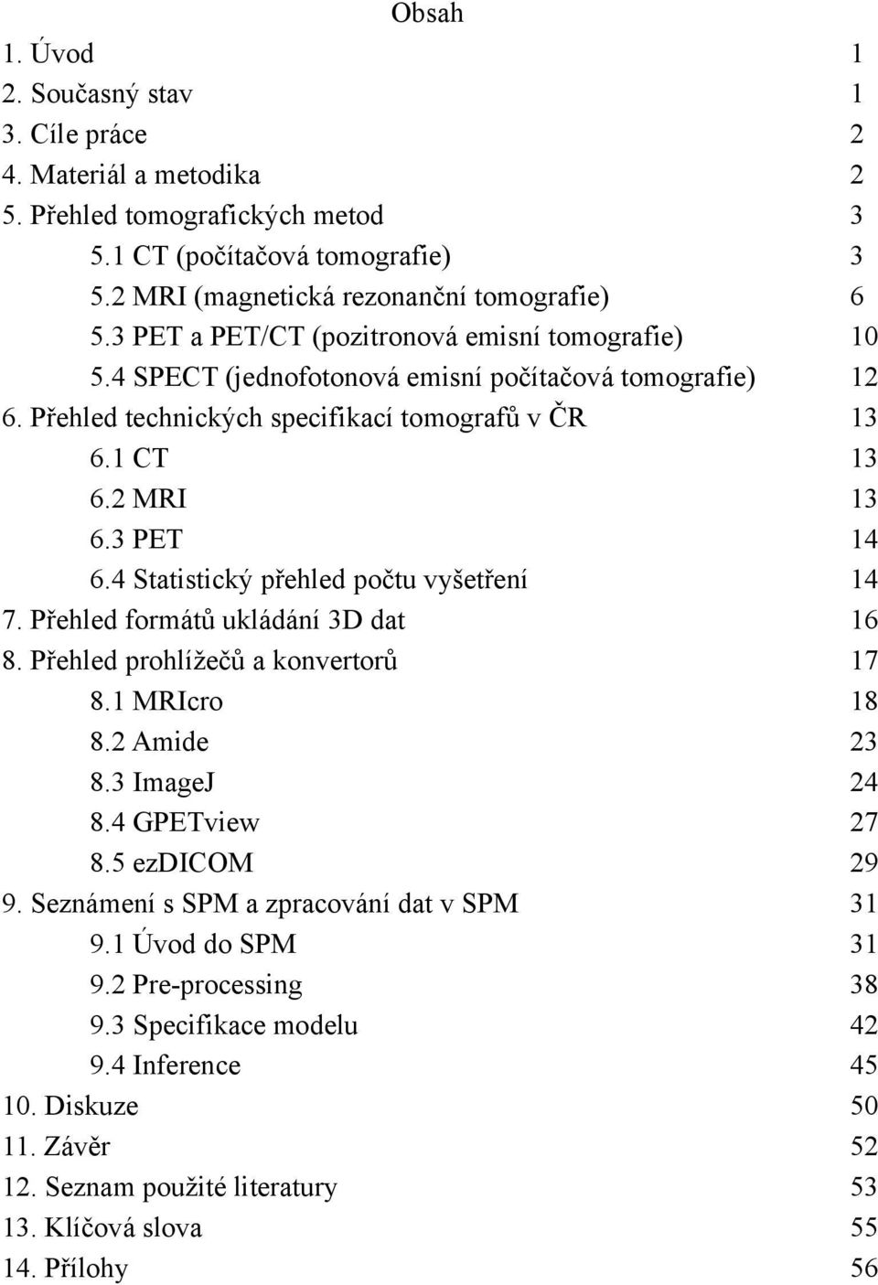 4 Statistický přehled počtu vyšetření 7. Přehled formátů ukládání 3D dat 8. Přehled prohlížečů a konvertorů 8.1 MRIcro 8.2 Amide 8.3 ImageJ 8.4 GPETview 8.5 ezdicom 9.