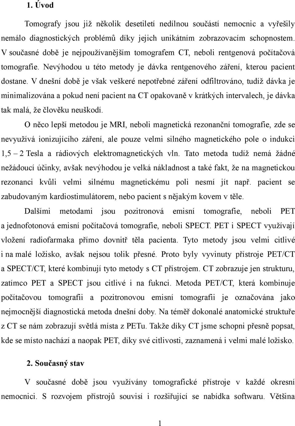 V dnešní době je však veškeré nepotřebné záření odfiltrováno, tudíž dávka je minimalizována a pokud není pacient na CT opakovaně v krátkých intervalech, je dávka tak malá, že člověku neuškodí.