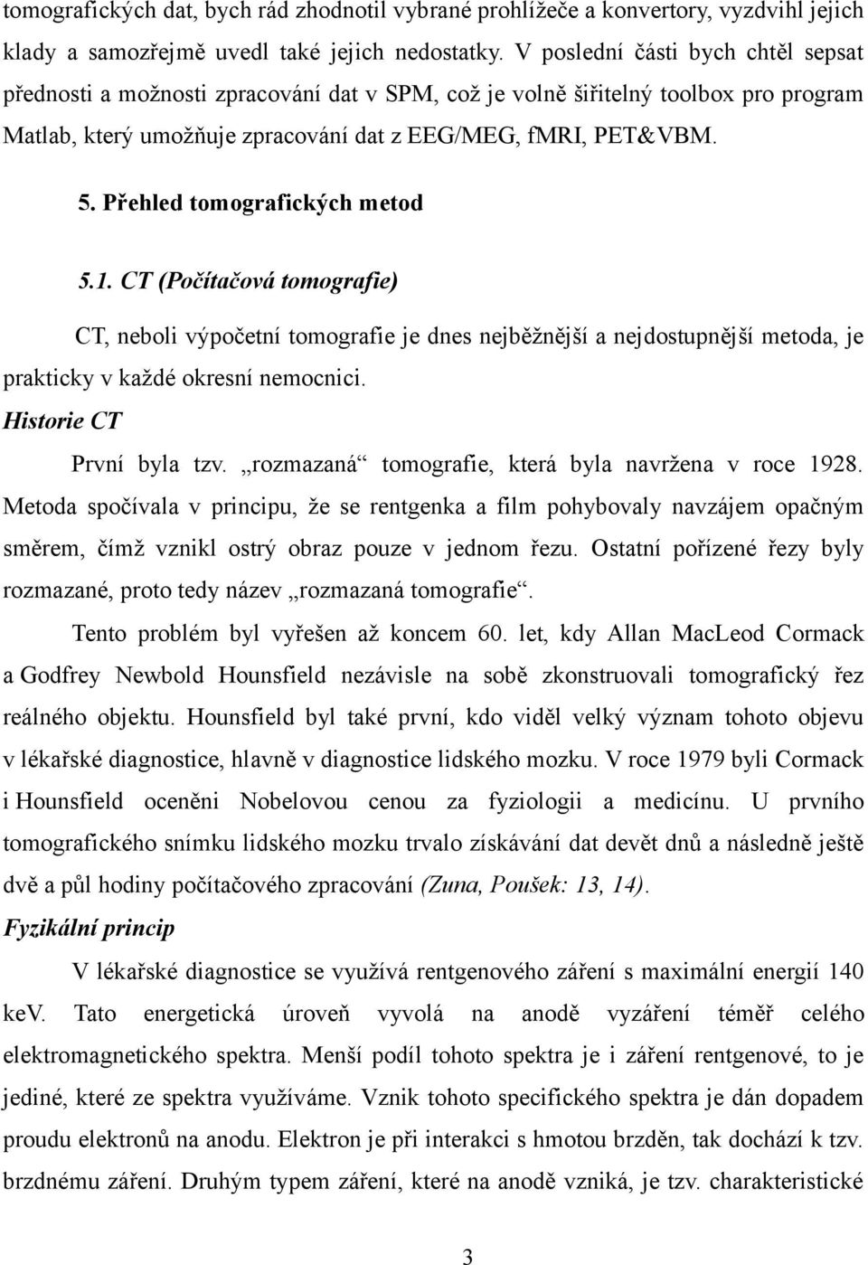 Přehled tomografických metod 5.1. CT (Počítačová tomografie) CT, neboli výpočetní tomografie je dnes nejběžnější a nejdostupnější metoda, je prakticky v každé okresní nemocnici.