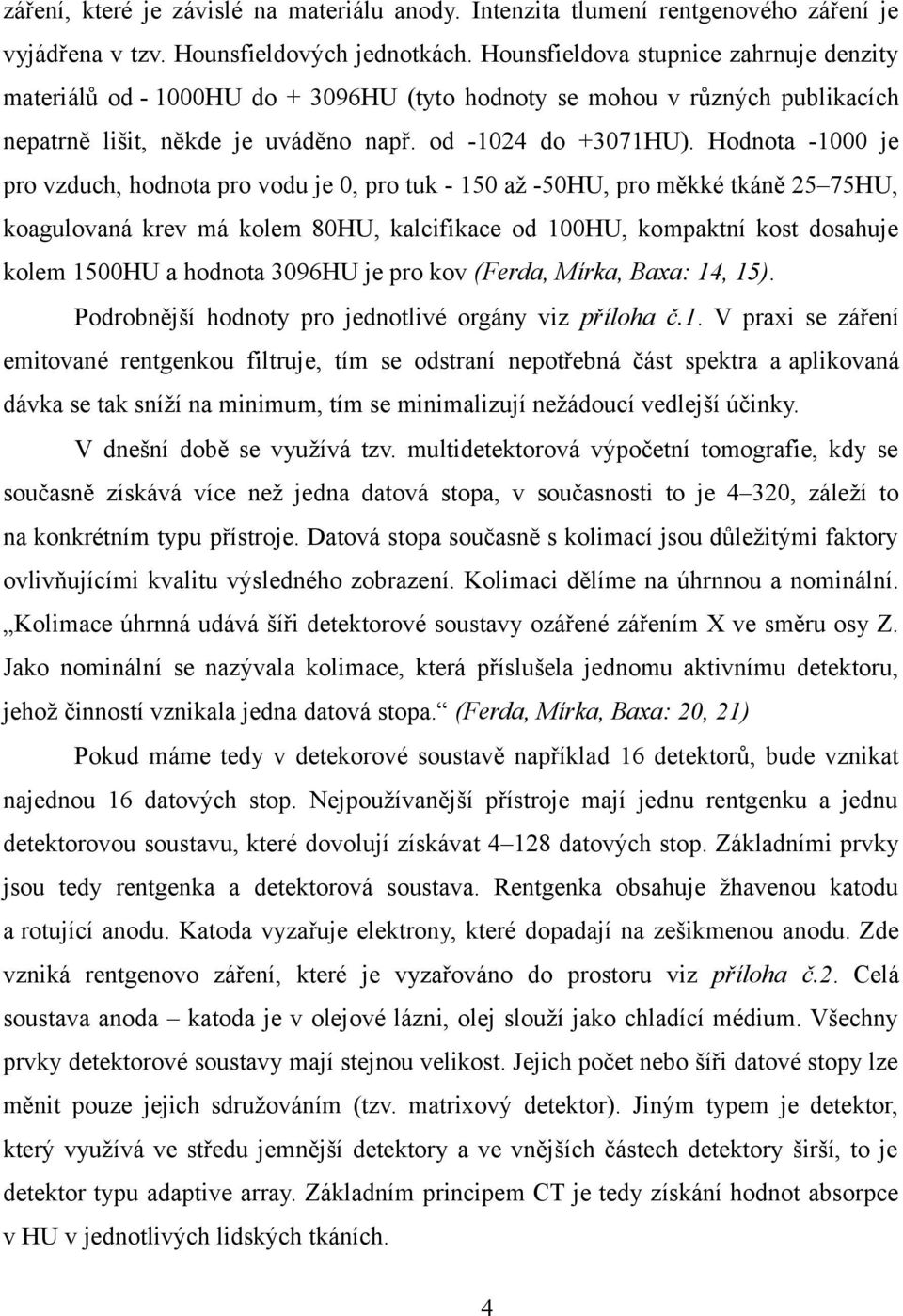 Hodnota -1000 je pro vzduch, hodnota pro vodu je 0, pro tuk - 150 až -50HU, pro měkké tkáně 25 75HU, koagulovaná krev má kolem 80HU, kalcifikace od 100HU, kompaktní kost dosahuje kolem 1500HU a