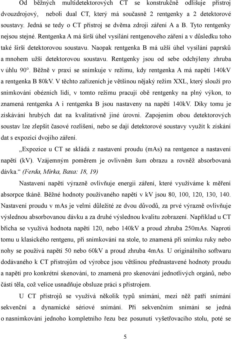 Naopak rentgenka B má užší úhel vysílání paprsků a mnohem užší detektorovou soustavu. Rentgenky jsou od sebe odchýleny zhruba v úhlu 90.