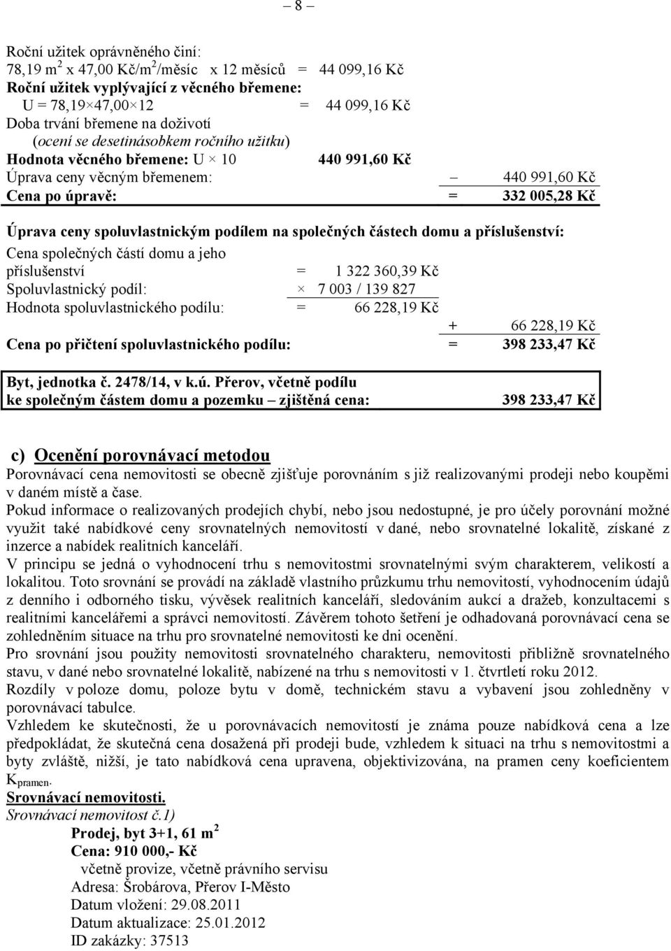 podílem na společných částech domu a příslušenství: Cena společných částí domu a jeho příslušenství = 1 322 360,39 Kč Spoluvlastnický podíl: 7 003 / 139 827 Hodnota spoluvlastnického podílu: = 66