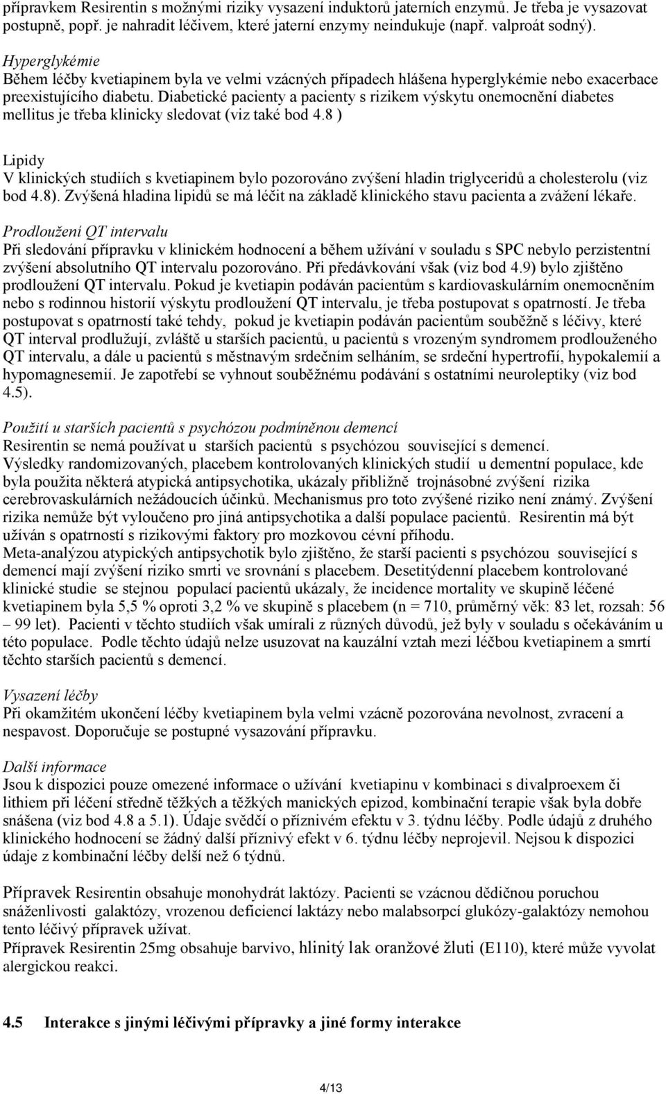 Diabetické pacienty a pacienty s rizikem výskytu onemocnění diabetes mellitus je třeba klinicky sledovat (viz také bod 4.