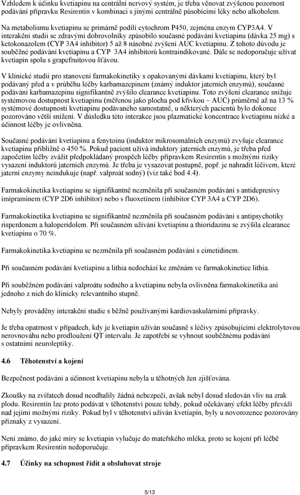 V interakční studii se zdravými dobrovolníky způsobilo současné podávání kvetiapinu (dávka 25 mg) s ketokonazolem (CYP 3A4 inhibitor) 5 až 8 násobné zvýšení AUC kvetiapinu.