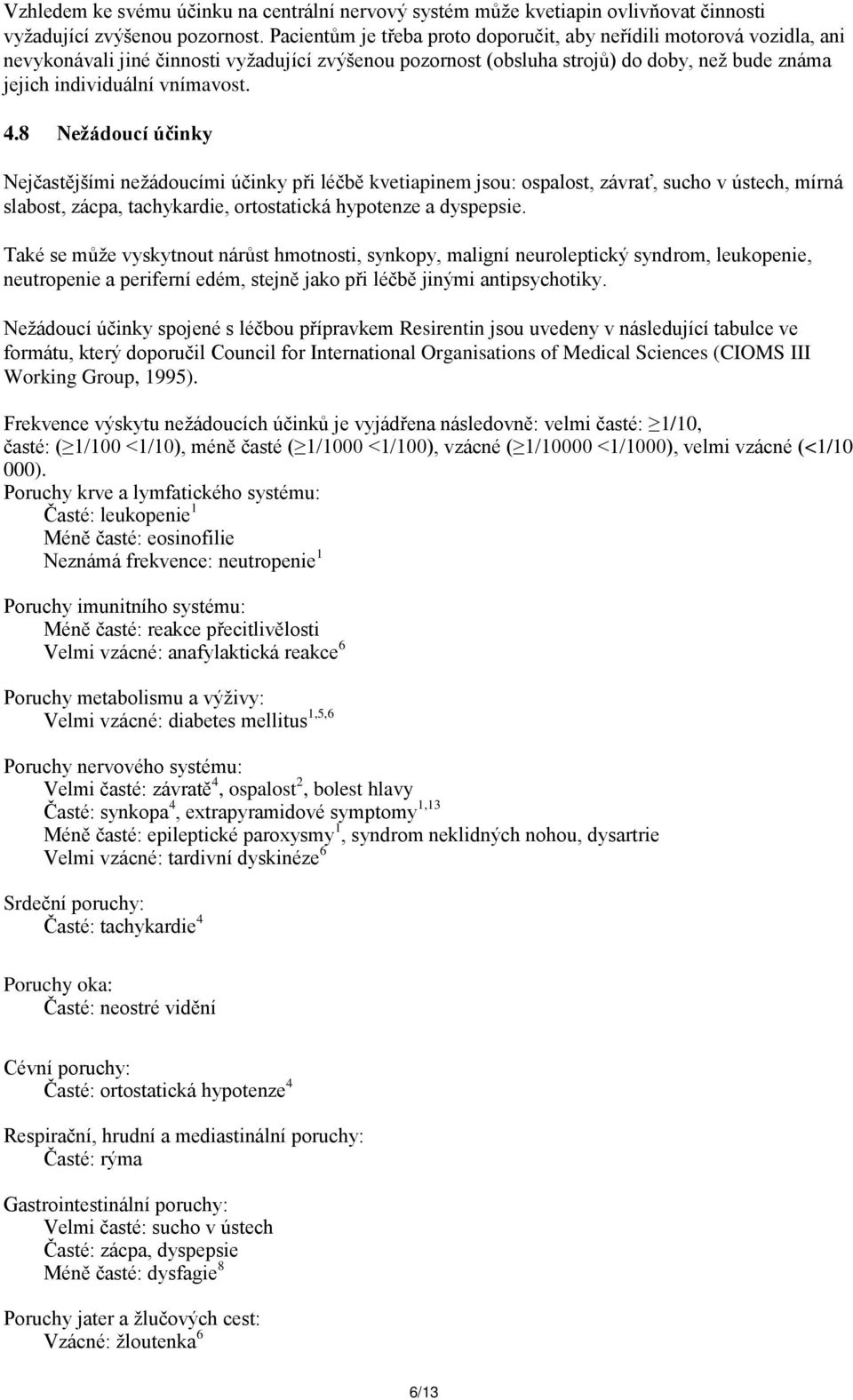 4.8 Nežádoucí účinky Nejčastějšími nežádoucími účinky při léčbě kvetiapinem jsou: ospalost, závrať, sucho v ústech, mírná slabost, zácpa, tachykardie, ortostatická hypotenze a dyspepsie.