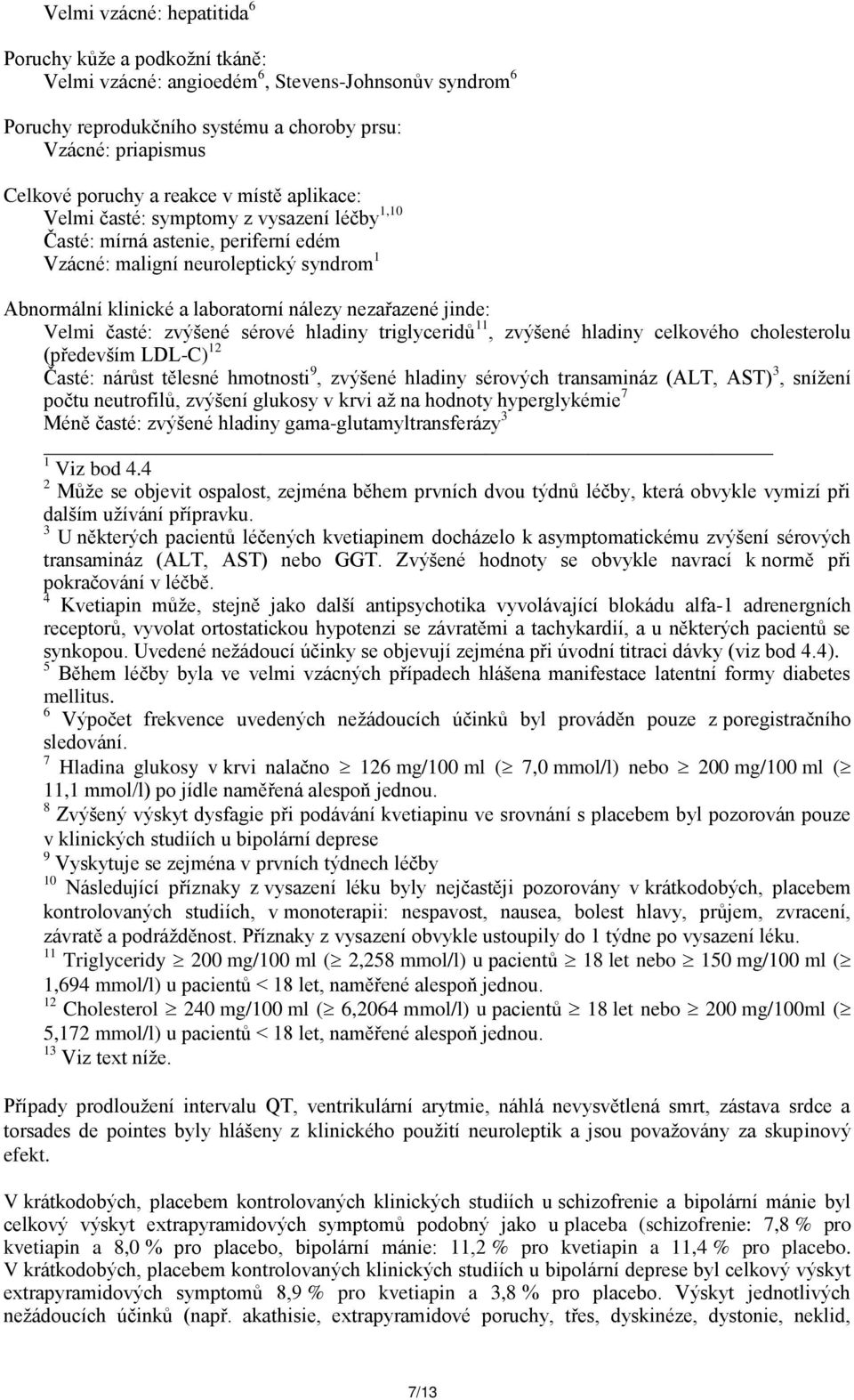 jinde: Velmi časté: zvýšené sérové hladiny triglyceridů 11, zvýšené hladiny celkového cholesterolu (především LDL-C) 12 Časté: nárůst tělesné hmotnosti 9, zvýšené hladiny sérových transamináz (ALT,