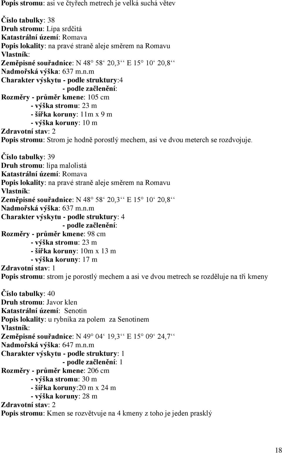 m Charakter výskytu - podle struktury:4 - podle začlenění: Rozměry - průměr kmene: 105 cm - výška stromu: 23 m - šířka koruny: 11m x 9 m - výška koruny: 10 m Zdravotní stav: 2 Popis stromu: Strom je