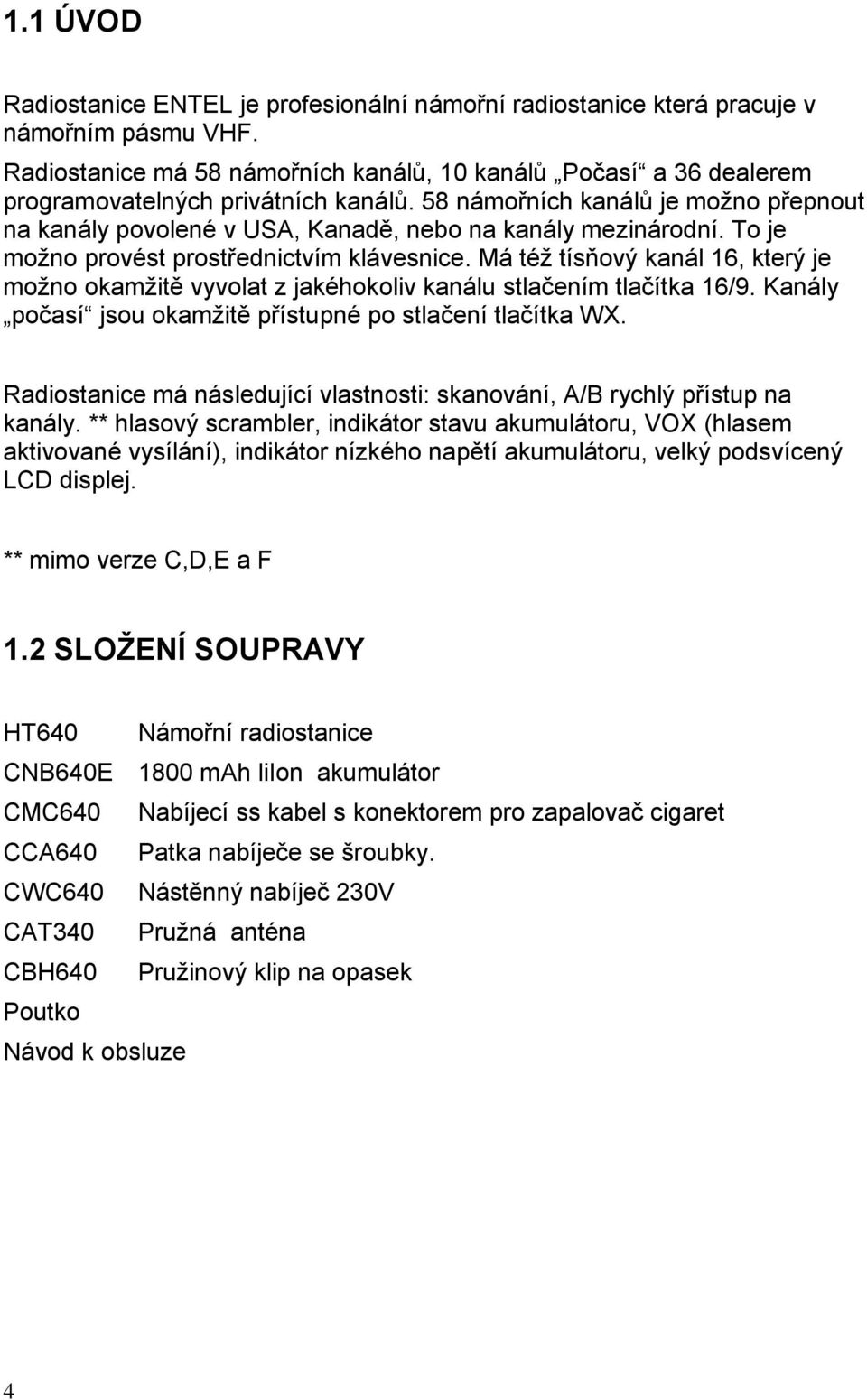 58 námořních kanálů je možno přepnout na kanály povolené v USA, Kanadě, nebo na kanály mezinárodní. To je možno provést prostřednictvím klávesnice.