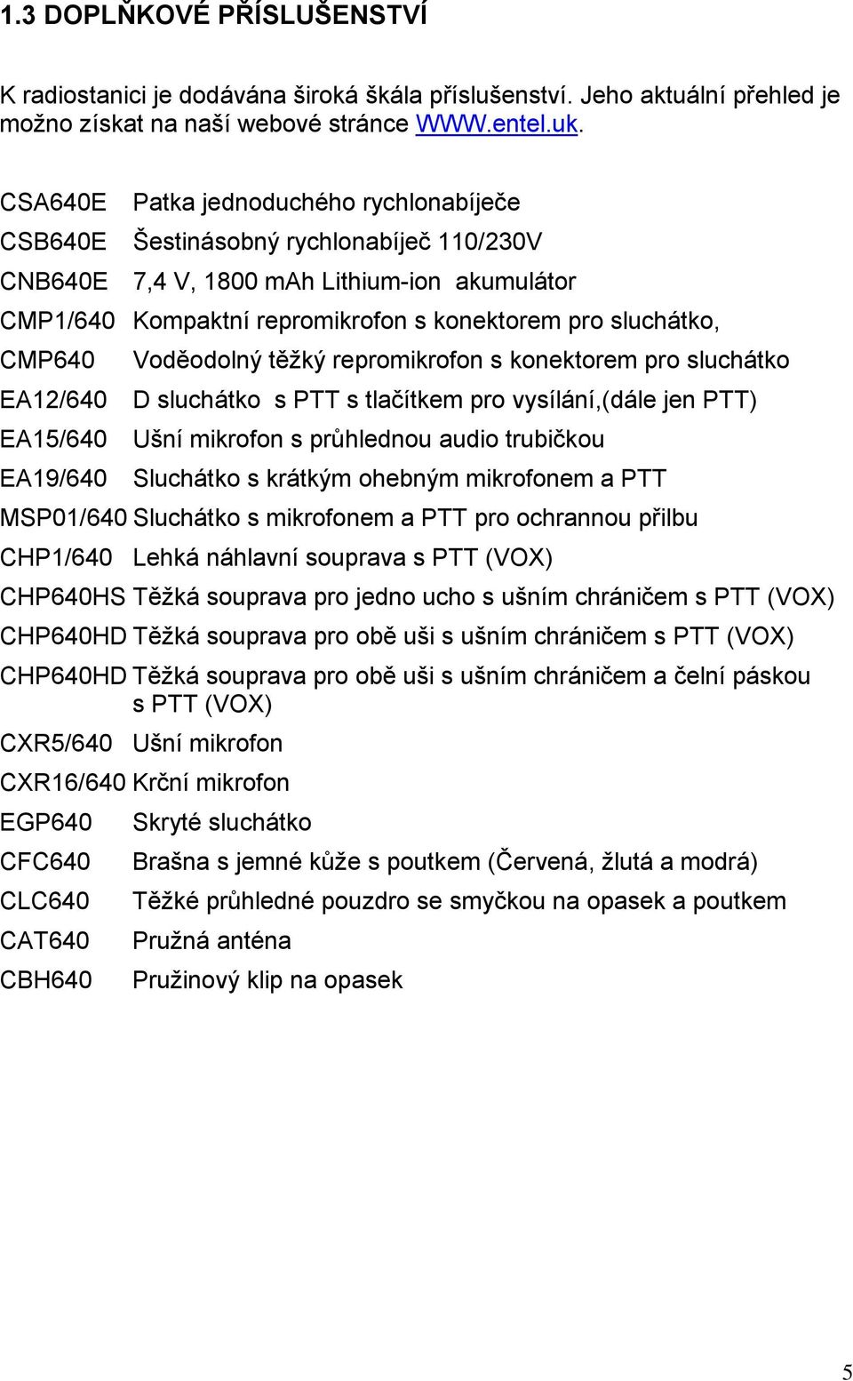 CMP640 EA12/640 EA15/640 EA19/640 Voděodolný těžký repromikrofon s konektorem pro sluchátko D sluchátko s PTT s tlačítkem pro vysílání,(dále jen PTT) Ušní mikrofon s průhlednou audio trubičkou