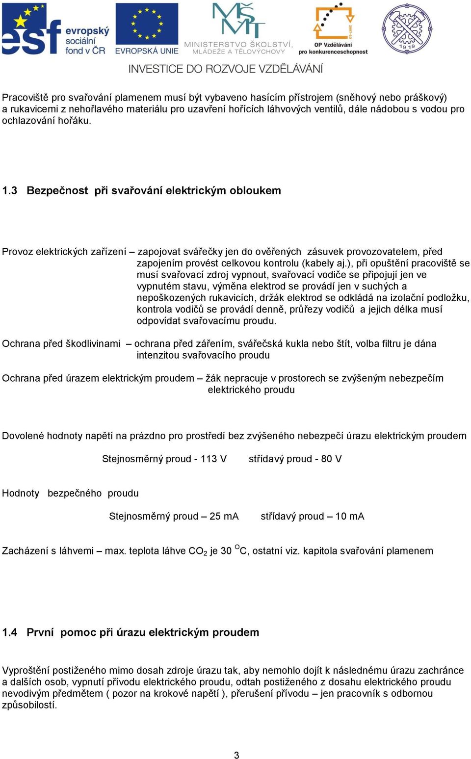 3 Bezpečnost při svařování elektrickým obloukem Provoz elektrických zařízení zapojovat svářečky jen do ověřených zásuvek provozovatelem, před zapojením provést celkovou kontrolu (kabely aj.