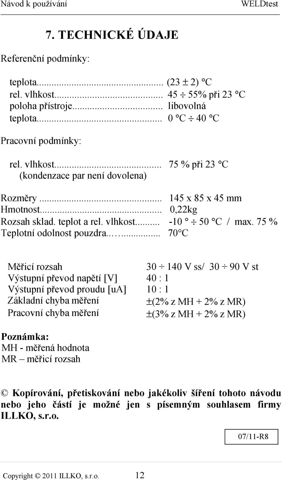 .... 70 C Měřicí rozsah 30 140 V ss/ 30 90 V st Výstupní převod napětí [V] 40 : 1 Výstupní převod proudu [ua] 10 : 1 Základní chyba měření ±(2% z MH + 2% z MR) Pracovní chyba měření ±(3% z MH +