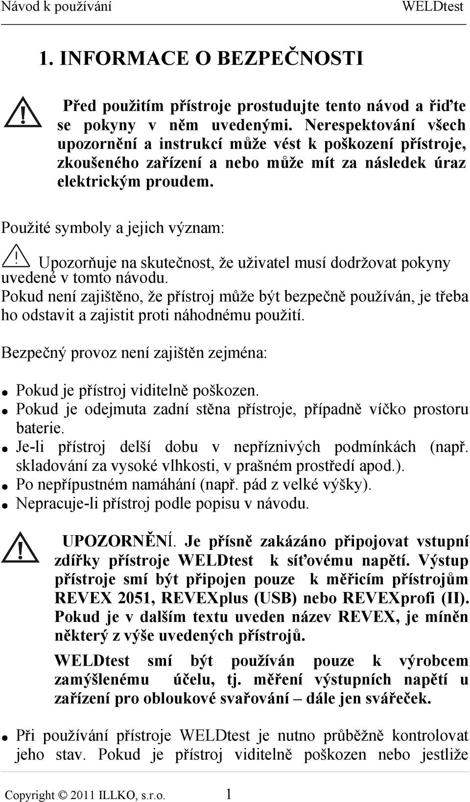 Použité symboly a jejich význam: Upozorňuje na skutečnost, že uživatel musí dodržovat pokyny uvedené v tomto návodu.