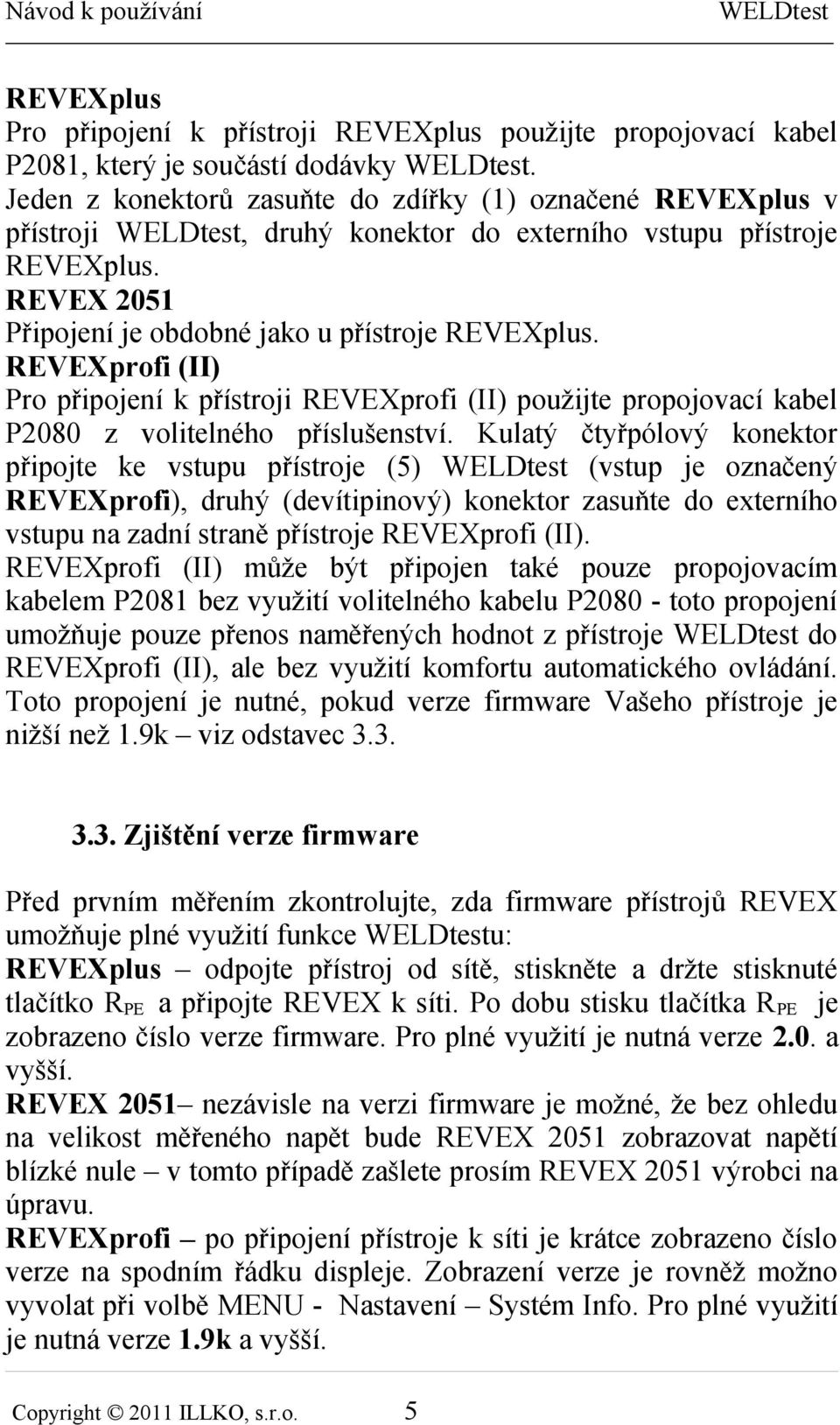 REVEXprofi (II) Pro připojení k přístroji REVEXprofi (II) použijte propojovací kabel P2080 z volitelného příslušenství.