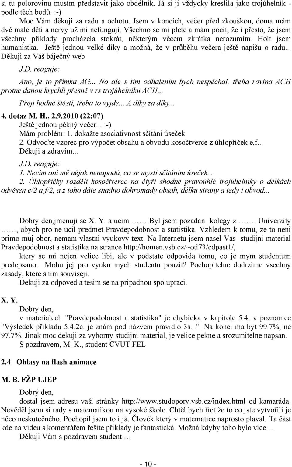 Všechno se mi plete a mám pocit, že i přesto, že jsem všechny příklady procházela stokrát, některým věcem zkrátka nerozumím. Holt jsem humanistka.