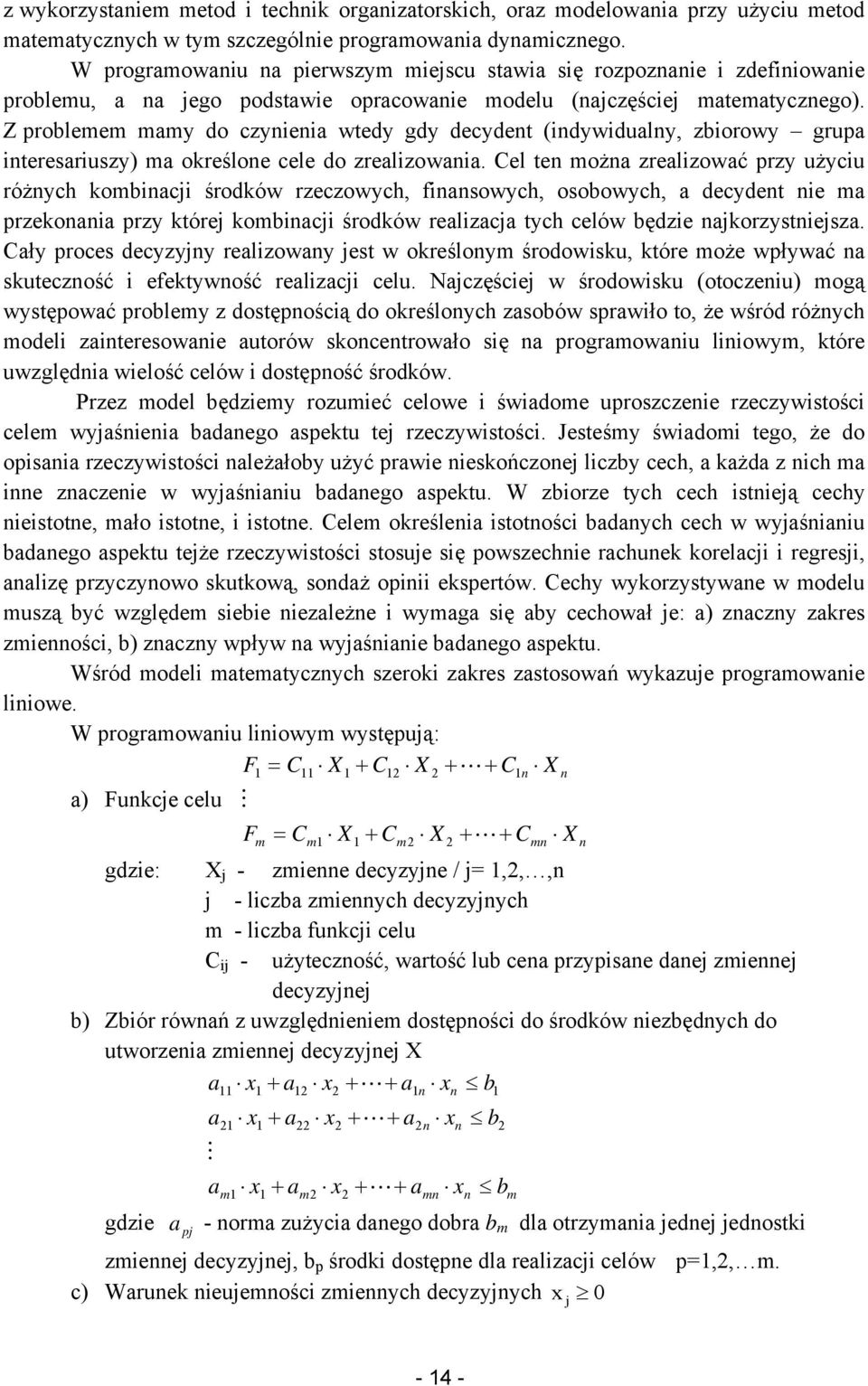 Z problemem mamy do czynienia wtedy gdy decydent (indywidualny, zbiorowy grupa interesariuszy) ma określone cele do zrealizowania.