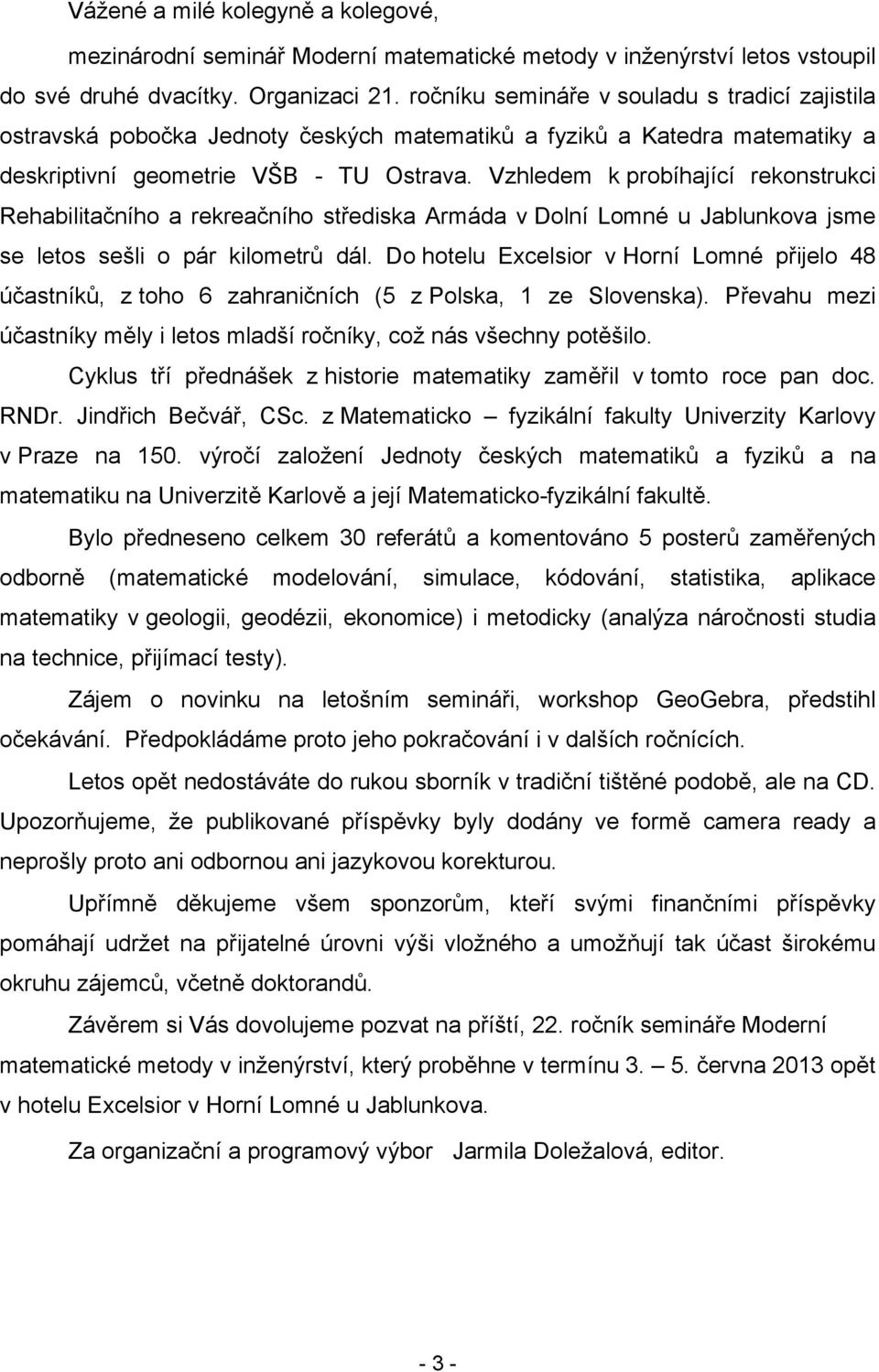 Vzhledem k probíhající rekonstrukci Rehabilitačního a rekreačního střediska Armáda v Dolní Lomné u Jablunkova jsme se letos sešli o pár kilometrů dál.