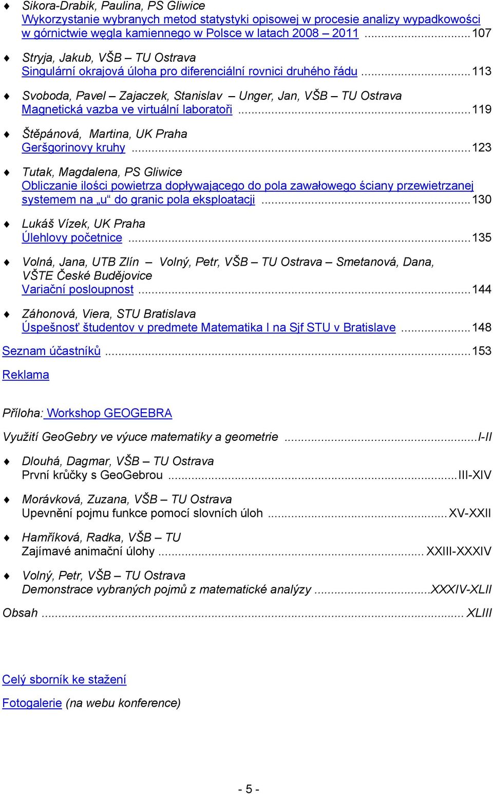 ..113 Svoboda, Pavel Zajaczek, Stanislav Unger, Jan, VŠB TU Ostrava Magnetická vazba ve virtuální laboratoři...119 Štěpánová, Martina, UK Praha Geršgorinovy kruhy.