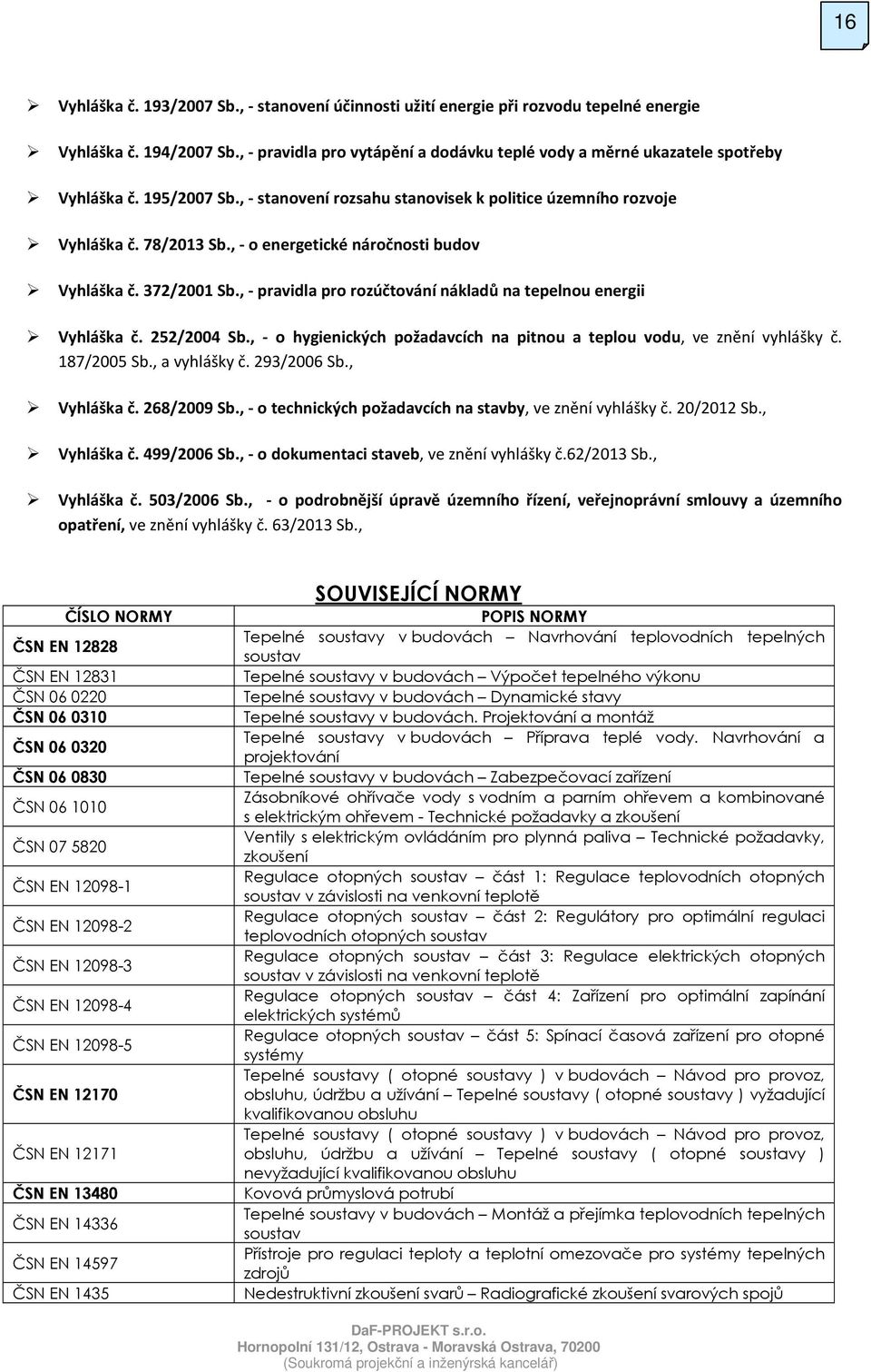 , - o energetické náročnosti budov Vyhláška č. 372/2001 Sb., - pravidla pro rozúčtování nákladů na tepelnou energii Vyhláška č. 252/2004 Sb.