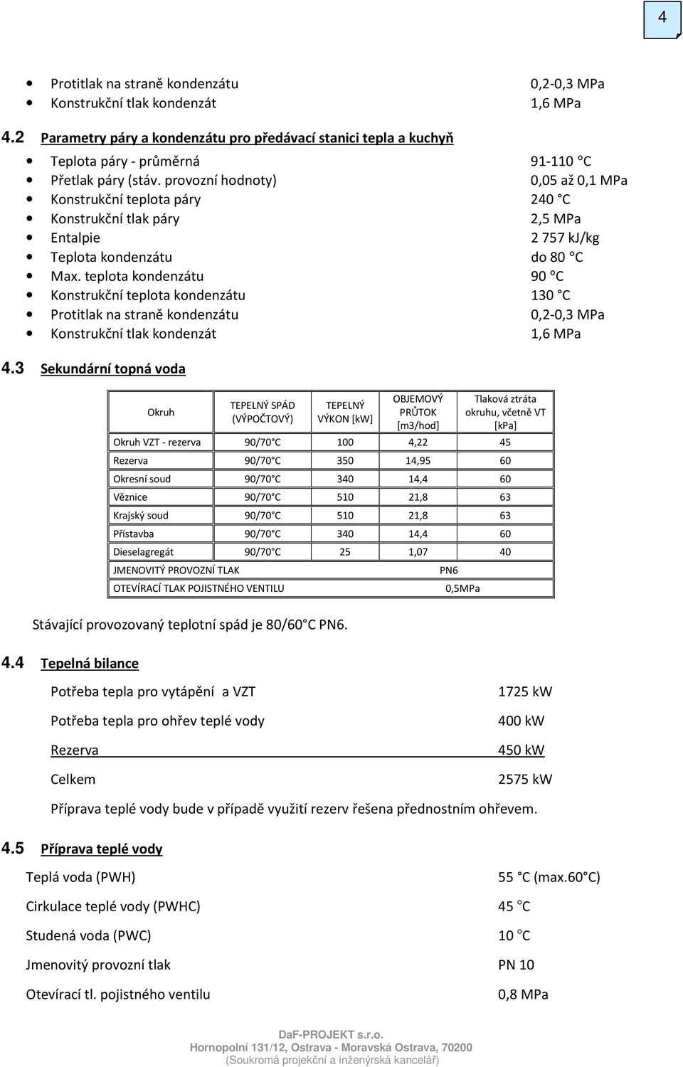 provozní hodnoty) 0,05 až 0,1 MPa Konstrukční teplota páry 240 C Konstrukční tlak páry 2,5 MPa Entalpie 2757 kj/kg Teplota kondenzátu do 80 C Max.