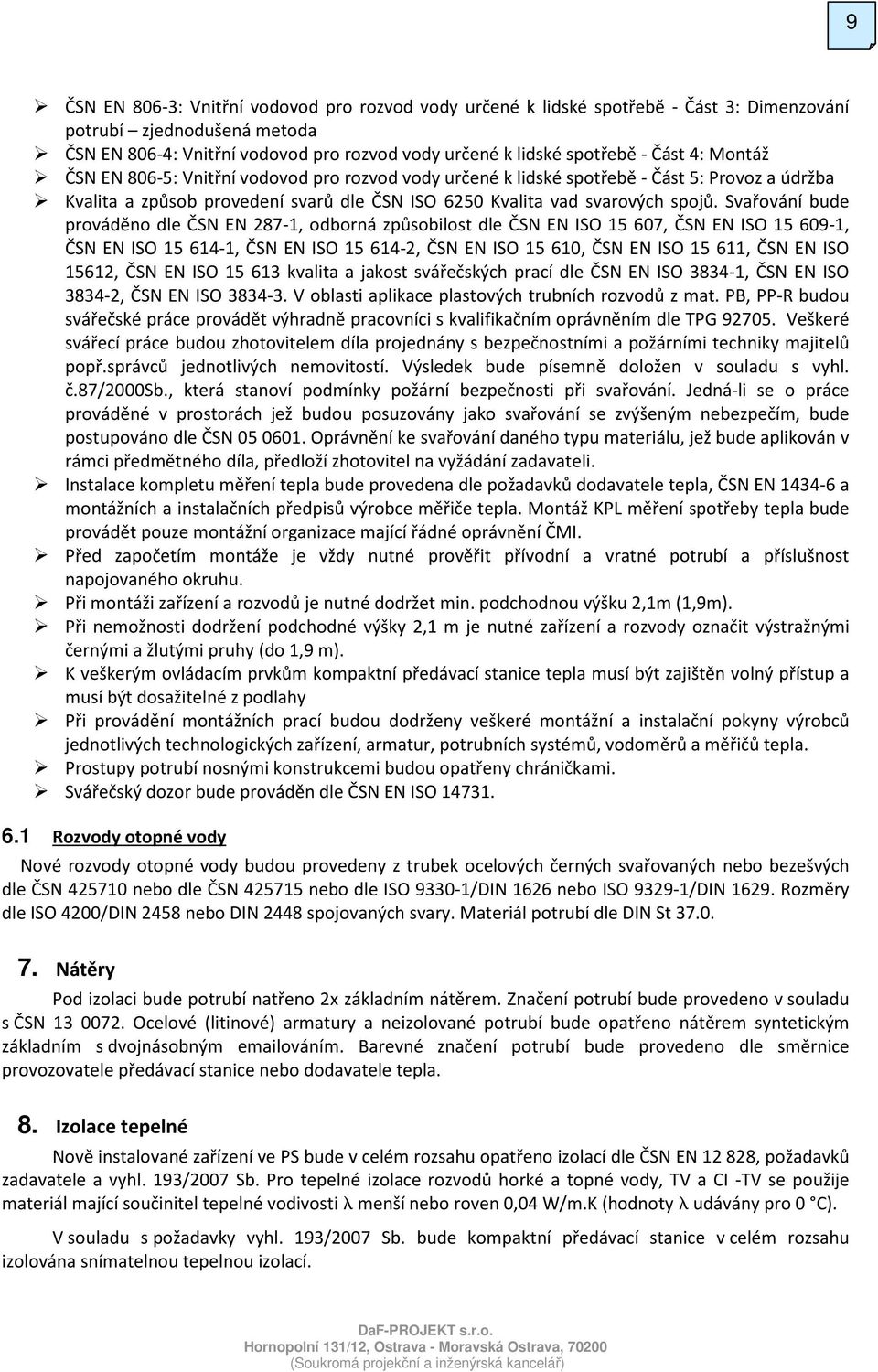 Svařování bude prováděno dle ČSN EN 287-1, odborná způsobilost dle ČSN EN ISO 15 607, ČSN EN ISO 15 609-1, ČSN EN ISO 15 614-1, ČSN EN ISO 15 614-2, ČSN EN ISO 15 610, ČSN EN ISO 15 611, ČSN EN ISO