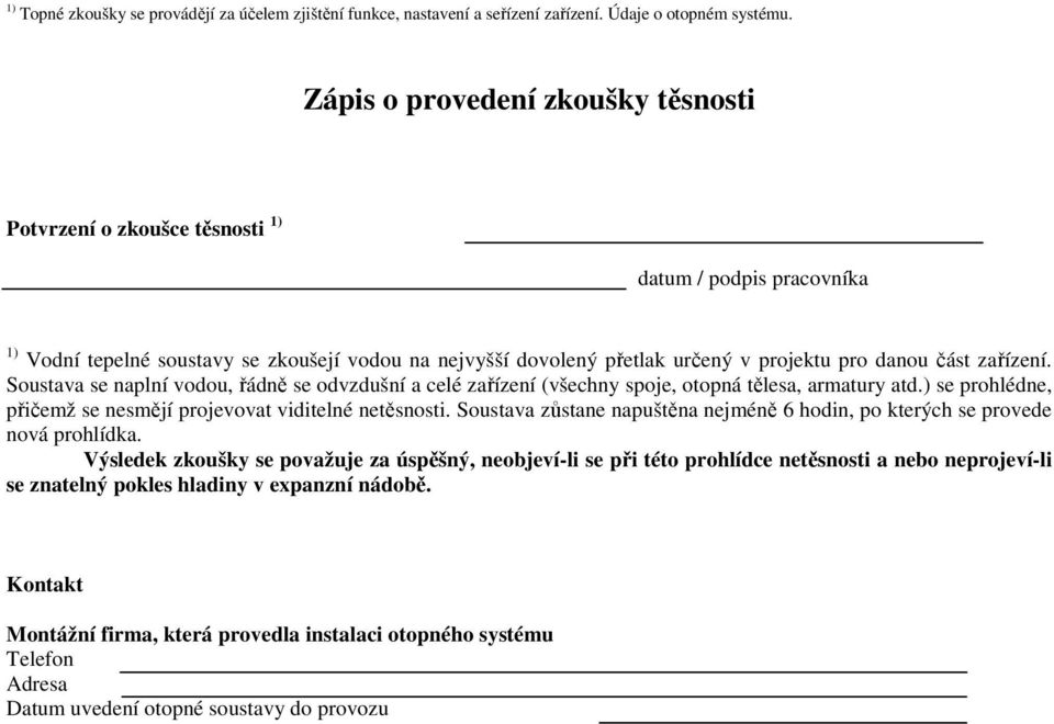 zařízení. Soustava se naplní vodou, řádně se odvzdušní a celé zařízení (všechny spoje, otopná tělesa, armatury atd.) se prohlédne, přičemž se nesmějí projevovat viditelné netěsnosti.