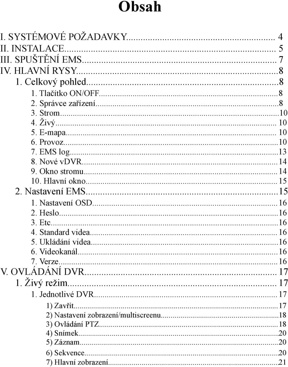 Nastavení OSD...16 2. Heslo...16 3. Etc...16 4. Standard videa... 16 5. Ukládání videa...16 6. Videokanál...16 7. Verze...16 V. OVLÁDÁNÍ DVR... 17 1. Živý režim.