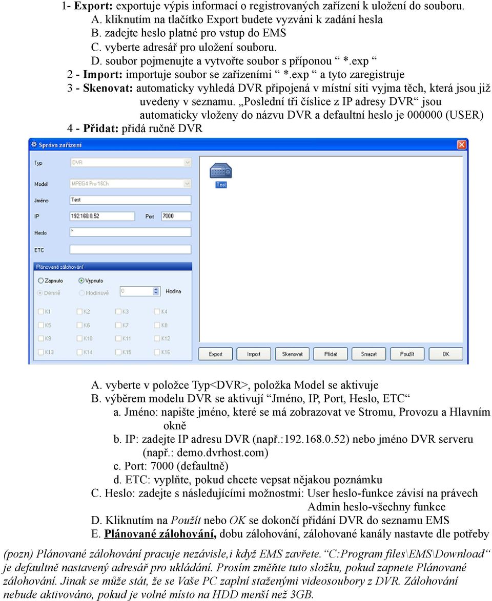 exp a tyto zaregistruje 3 - Skenovat: automaticky vyhledá DVR připojená v místní síti vyjma těch, která jsou již uvedeny v seznamu.